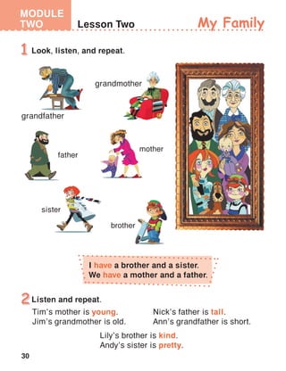 30
MODULE
TWO
I have a brother and a sister.
We have a mother and a father.
Tim’s mother is young.
Jim’s grandmother is old.
Nick’s father is tall.
Ann’s grandfather is short.
grandmother
grandfather
 