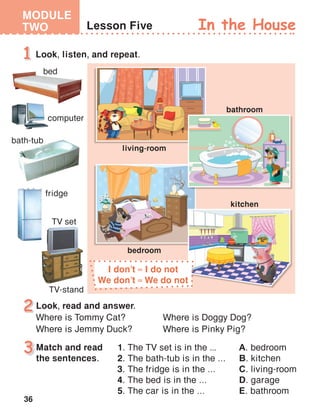 36
MODULE
TWO
Match and read
the sentences.
Look, read and answer.
Where is Tommy Cat?	 Where is Doggy Dog?
Where is Jemmy Duck?	 Where is Pinky Pig?
I don’t I do not
We don’t We do not
 