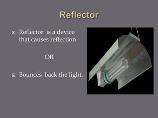  Reflector is a device 
that causes reflection 
OR 
 Bounces back the light. 
 