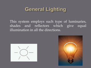 This system employs such type of luminaries, 
shades and reflectors which give equal 
illumination in all the directions. 
 