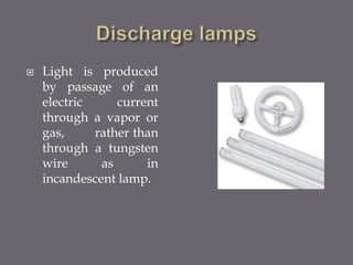  Light is produced 
by passage of an 
electric current 
through a vapor or 
gas, rather than 
through a tungsten 
wire as in 
incandescent lamp. 
 