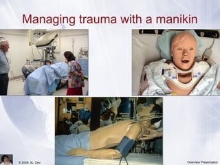 Team Training in
Virtual Worlds© 2008, IIL: Dev Overview Presentation
Managing trauma with a manikin
 