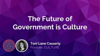 The Future of
Government is Culture
Toni Lane Casserly
Founder, CULTU.RE
 
