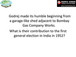 Godrej made its humble beginning from a garage-like shed adjacent to Bombay Gas Company Works.  What is their contribution to the first general election in India in 1952? 