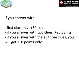 If you answer with  - first clue only: +30 points - if you answer with two clues: +20 points  - if you answer with the all three clues, you will get +10 points only 