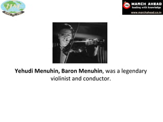 Yehudi Menuhin, Baron Menuhin , was a legendary violinist and conductor. 