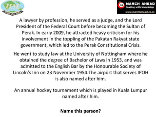 A lawyer by profession, he served as a judge, and the Lord President of the Federal Court before becoming the Sultan of Perak. In early 2009, he attracted heavy criticism for his involvement in the toppling of the Pakatan Rakyat state government, which led to the Perak Constitutional Crisis. An annual hockey tournament which is played in Kuala Lumpur named after him. He went to study law at the University of Nottingham where he obtained the degree of Bachelor of Laws in 1953, and was admitted to the English Bar by the Honourable Society of Lincoln's Inn on 23 November 1954.The airport that serves IPOH is also named after him. Name this person? 
