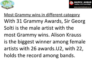 Most Grammy wins in different category With 31 Grammy Awards, Sir Georg Solti is the male artist with the most Grammy wins. Alison Krauss is the biggest winner among female artists with 26 awards.U2, with 22, holds the record among bands. 