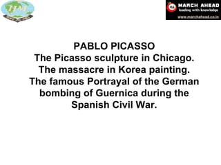 PABLO PICASSO The Picasso sculpture in Chicago. The massacre in Korea painting. The famous Portrayal of the German bombing of Guernica during the Spanish Civil War. 