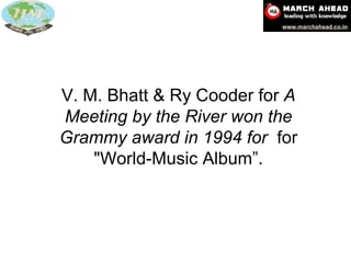 V. M. Bhatt & Ry Cooder for  A Meeting by the River won the Grammy award in 1994 for  for "World-Music Album”. 