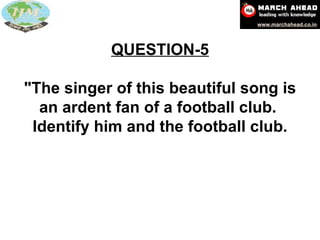 QUESTION-5 "The singer of this beautiful song is an ardent fan of a football club.  Identify him and the football club. 