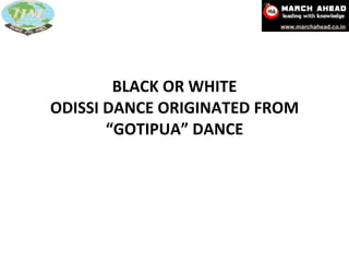 BLACK OR WHITE ODISSI DANCE ORIGINATED FROM “GOTIPUA” DANCE 