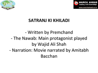 SATRANJ KI KHILADI - Written by Premchand - The Nawab: Main protagonist played by Wajid Ali Shah - Narration: Movie narrated by Amitabh Bacchan 