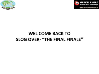 WEL COME BACK TO SLOG OVER- “THE FINAL FINALE” 
