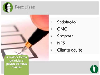 Pesquisas
• Satisfação
• QMC
• Shopper
• NPS
• Cliente oculto
 