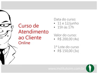 Curso de
Atendimento
ao Cliente
Online
Data do curso:
• 11 e 12/junho
• 15h às 17h
Valor do curso:
• R$ 200,00 (4x)
1º Lote do curso
• R$ 150,00 (3x)
www.institutoim.com.br
 