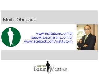 Muito Obrigado
www.institutoim.com.br
isaac@isaacmartins.com.br
www.facebook.com/institutoim
 