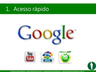 Instituto Isaac Martins – www.institutoim.com.br – facebook.com/institutoim – atendimento@institutoim.com.br
1. Acesso rápido
 