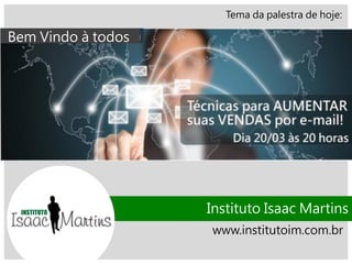 Tema da palestra de hoje:
Instituto Isaac Martins
www.institutoim.com.br
Bem Vindo à todos
 