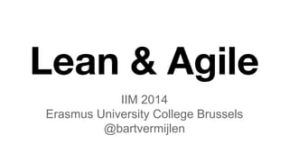 Lean & Agile 
IIM 2014 
Erasmus University College Brussels 
@bartvermijlen 
 