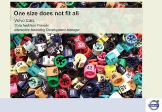 One size does not fit all
Volvo Cars
Sofia Heddson Fransén
Interactive Marketing Development Manager
 