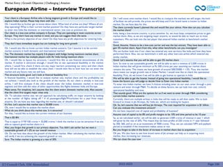 (C) Consult Club, IIM Ahmedabad
Your client is a European Airline who is facing stagnant growth in Europe and would like to
explore Indian market. Please help them with this
Ok. I would like to further get to know about client. What kind of airline are they? Where all are
they operating? What is their current market position? Do they have any particular target market
to enter into India like domestic or international sector, low cost or premium etc.
Our client is a low-cost airline company in Europe. They are operating in most countries across
Europe. They don’t have any market in mind, and you can suggest them the same.
What is the primary objective of our client? Do they have any profit objectives for entering India
They don’t have immediate targets but are looking for long term growth
Ok. I would also like to know current Indian market scenario. Can I assume it to be current
market scenario in both domestic and international market?
Yes. The domestic market has majorly 5-6 players with Indigo having maximum market share.
International market has multiple players with Air India having maximum share
Ok. I would like to layout my structure; I would first like to see financial attractiveness of the
market. If market is attractive enough, I would like to see operational feasibility in the market
where, I would first check if there are any major barriers preventing our entry and then check
how will we be able to establish the value chain. I would then like to look how we can enter the
market and any future risks we will face.
This structure looks good. Let’s look at financial feasibility first
In financial feasibility, I would like to analyze market size, market share and the profitability we
can achieve. I would also look at the growth of the market. As our client is already in low-cost
airline, I will first evaluate if the client should enter the Indian domestic market in low-cost
segment and then add the value of other opportunities like flights between India and Europe
Make sense. For simplicity, let’s assume that the client enters domestic market only. Also assume
that the client first targets major cities only
Ok. To calculate market size, we can approach by calculating traffic on major airports by looking
at the number of flights taking off * # of passengers/flight*Price/ticket for a year from major
airports. Do we have any data regarding the market size, or should I calculate?
It's fine. Let's assume that market size is 50,000 crore.
Ok, now I would like to analyze the market share
What do you think about this market size. Is it attractive?
For that, I would like to know the current revenue of our business.
That is $5 BN
That is equal to 5*70*100 crores = 35,000 crores. I think the market is can be attractive if we are
able to capture good market share in it
Also, you forgot that growth is our primary objective. You didn’t ask earlier but we want a
sustainable growth of 1-2% on our overall revenue
Ok. Do we have data about the growth of the Indian market. After calculating the market share, I
will verify if we are achieving the required growth or not.
Sure. The Indian market is growing at a rate of 20%
Ok. I will move onto market share. I would like to compare the markets we will target, the kind
of facilities we will provide, the prices we will keep and if our brand name is known to Indian
market. Do we have data for this.
The client currently haven’t planned this and would like your advice. How else can you calculate
the market share?
India, being a low-income country, is price sensitive. So, we must keep competitive prices to gain
market share. Also, as we are targeting major airports, so would be able to reach out to most
customers. We can look into the last player that entered Indian market to benchmark market
share
Good. Assume, Vistara to be a low-cost carrier and was the last entrant. They have been able to
gain 5% market share. Apart from this, what other benchmarks can you investigate?
We can further look into if our client has entered any new territory like India and how they have
performed there. Also, we can benchmark it with any other low-cost airline which entered any
similar market.
Good. Let’s assume that you will be able to gain 5% market share
Sure. So now to see sustainable growth, we will be able to earn a revenue of 2,500 crores in
Indian market that will grow minimum at Rs 500 crores per year assuming our market share
remains the same. This means we have growth of around 500/35000 = 1.5%. Thus, this market
share meets our target growth rate in Indian Market. I would now like to check the operational
feasibility. First, do we know if we will be able to get license to operate in India
We will be able to get the license. Instead of going into operational feasibility, I would like to
know the factors you will judge to decide How to Enter into Indian market
To enter into Indian market, we have 3 choices including enter on our own, enter through a joint
venture and enter through M&A. To decide on these factors, we can look into cost, control,
operational feasibility and time.
That sounds good. What are the options for us if we want to enter through M&A considering
current Indian market scenario
Currently, there are multiple airlines in India that will be ready to sell their stake. We ca look
forward to invest in Jet Airways, Air India etc. which are looking for buyers.
Ok. So, let’s assume that we will buy Jet Airways. The cost required for acquisition is $1 billion.
Can you evaluate this investment amount?
Do we have required cost of capital and profitability of business?
Assume cost of capital to be 8% and profit margins to be 10% and time period to be 10 year
So, as we calculated earlier, we will be able to generate 2,500 crores of revenue in year 1 which
will grow by the rate of 20%. This means that we have profits of 250 crores in 1st year followed
by 300, 360, and so on at an investment of 7000 crores. Thus, we can calculate NPV and payback
period to establish if the investment makes sense or not
But you forgot to take in the factor of increase in market share due to acquisition
Oh yes. We also have to see how brand name of Jet airways can help us in acquiring more
market, thus increasing our revenues.
We can close the case now
European Airline – Interview Transcript
Market Entry | Growth Objective | Challenging | Aviation
Page 100
2022-2023
 