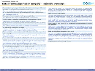 (C) Consult Club, IIM Ahmedabad
Your client is a transport company, which has been offered a contract to transport oil for an oil
rig company. We need to decide if it should take the contract or not.
Okay. Is our client specifically into oil transport, or are the transportation areas diverse?
No, our client is not into oil transport right now. It is diversified in terms of what it transports.
Okay. How long is the contract for?
The contract is a long term one, and will last for approximately 15-20 years
Okay. Where is the oil rig company located, and where is the customer located?
The oil rig company is located in the Middle East, and the customer is located in the USA.
Alright. Does the client own any ships that might be suitable for this purpose?
No, the client doesn’t currently own any suitable ships. They will have to purchase new ships to
do the job.
Okay, so that is a large initial capital expense. Can these ships be used elsewhere?
No, these ships can be used only for this purpose
In that case, the large capital expense would be justified only if the long-term returns are good
enough to cover the costs. Are we expecting any other contracts of this nature?
Yes, we expect that we shall get more contracts in the future, as the demand for energy in these
areas is increasing.
Okay. Now I would want to look at the long-term profits for the company. Do we have any data
for expected profitability?
No, we don’t have the numbers for the profitability. We would like you to assess the risks
associated with the contract.
I’d like to segment the risks down bucket wise. According to me, the company faces geopolitical
risks, economic risks, labour related risks and general risks. Does that cover the risk areas of the
client? Additionally, is there any specific bucket that you’d like me to focus on?
Yes, you may proceed further with these risk buckets. We don’t want you to focus on a particular
risk bucket, just give a general analysis of the risks faced by the company.
Okay. In the geopolitical risks, the company may face trade embargoes in case there is an unrest in
the region, as the Middle East is a very sensitive region. Additionally, the change in the tax laws in
either of the countries might lead to extra costs.
How do you plan to solve this problem?
In case of trade embargoes, we might look to source the oil moving to the USA from another
country and use land routes to cover the deficit in that region. For tax laws, we can include
provisions in the contract to ensure that the additional cost is passed on to the customer.
Okay, please proceed further with the economic risks.
There might be an increase in the transportation costs for our client, or the oil prices might
decrease. If our contract has a variable component that is impacted by the prices, then we might be
facing reduced revenues because of this. Also, in case we are purchasing the ships, we might face
cost problems if the client backs out.
What’s your solution to this problem?
We can try to sign futures contracts, and fix the charges within a certain range, in order to ensure
that we are not adversely impacted by a price fall, that is, our downside is minimised. Similarly, we
can pass on prices to the customer to an extent in case of transportation cost increase. To handle
the purchasing of ships, we can choose to lease the ships till we get confirmed contracts from other
clients as well. Short term leases would be the best option. Additionally, we should include
provisions for compensation in case of cancellation of the contract.
Okay. What are the labour related risks that we might face? Additionally, please provide solutions
with the problems.
Okay. We have to employ highly skilled labours, as any issues with handling might lead to oil spills,
that will lead to economic losses as well as a hampering of our client’s reputation, besides causing
environmental destruction. This might be a high-cost factor, and hence the client could have training
programs in case they land more oil contracts.
Alright. Are there any other risks that you’d like to look at?
Yes. There are a few general risks that the client might face. First, we should look at the ship’s
occupancy, and see if they’re being optimally utilised in transportation. Additionally, in the contract
structure, we should ensure that there is no exclusivity clause, and that the requirement of
deliverables is within our reach. Finally, we might also want to look at the entry/exit barriers in the
market, since if it is a lucrative market with a low entry barrier, we might face competition in future
contracts.
Okay, that seems comprehensive enough. Thank you.
Unconventional | Moderate | Oil
Risks of oil transportation company – Interview transcript
Page 166
2022-2023
 