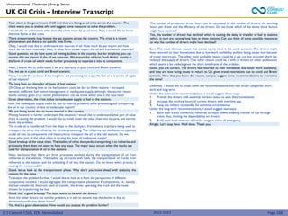 (C) Consult Club, IIM Ahmedabad
UK Oil Crisis – Interview Transcript
Unconventional | Moderate | Energy Sector
Sure. The most obvious reason that comes to my mind is the covid scenario. The drivers might
have returned to their hometowns due to low work availability and are facing issues now because
of travel restrictions. The other most probable reason could be a pay cut due to covid which has
reduced the supply of drivers. One other reason could be a shift of drivers to other professions
which seems a bit unlikely given the short time frame of the problem.
Good, you are correct. The drivers had returned to their homelands due lesser work availability,
and they are now facing issues to return to UK given travel restrictions due to covid and Brexit
scenario. Now that you know the reason, can you suggest some recommendations to overcome
the same?
The number of productive driver hours can be calculated by the number of drivers, the working
hours per driver and the efficiency of the drivers. Do we know which of the above three factors
might have declined?
Yes, the number of drivers has declined which is causing the delay in transfer of fuel to stations
which, in turn are causing long lines at these stations. Can you think of some possible reasons as
to why the number of drivers might have declined?
Definitely. I would like to break down the recommendations into two broad categories: short
term and long term.
Under the short-term recommendations, I would suggest three ways:
1. Provide the drivers with essential workers status to ease their movements.
2. Increase the working hours of current drivers with overtime pay.
3. Keep the military on standby for extreme circumstances.
Under the long-term recommendations, I would suggest two ways:
1. Build train tracks connecting refineries to major towns enabling transfer of fuel through
trains, thus, limiting the dependability on drivers.
2. Build state level reserves of fuel for usage in times of emergency.
Alright. Let’s stop here. Well done. Thank you.
Since the other factors are not the problem, is it safe to assume that the decline is due to
decreased productive driver hours?
Yes, that’s a good observation. How would you analyze the problem further?
To analyze the problem further, I would like to look at it from the perspective of different
components involved. I would segregate the transportation phase into 4 components, i.e., namely
the fuel transferred, the truck used to transfer, the driver operating the truck and the route
chosen for transferring the fuel.
Good, that’ a good breakup. The issue seems to be with the drivers.
Next, I would like to understand if we are operating in post covid and Brexit scenario?
Yes, we are in a post covid and Brexit scenario.
Next, I would like to know if the long lines are pertaining for a specific fuel or is it across all types
of fuel stations?
Next, we know that there are three processes involved during the transportation of oil from
refineries to the stations. The loading up of trucks with fuels, the transportation of trucks from
refineries to the stations and the unloading of oil into the stations. Do we know which process is
causing the most trouble?
Your client is the government of UK and they are facing an oil crisis across the country. The
client wants you to analyse why and suggest some measures to solve the problem..
I would like to understand what does the client mean by an oil crisis. Also, I would like to know
the time frame of the crisis.
There are extremely long lines at the gas stations across the country. The crisis is a recent
phenomenon and there is no specific time frame.
Okay, I would now like to understand our sources of oil. How much do we import and how
much do we mine internally? Also, in what form do we import the oil and from which countries?
Good question, we do have some oil mining facilities in the country, but for simplicity, you can
assume that we import all the oil we consume. We import the oil from Saudi Arabia mostly in
the form of crude oil which needs further processing to separate it into its components.
The long lines are there for all types of fuel stations.
Oh Okay, so the long lines at the fuel stations could be due to three reasons – increased
demand, inefficient fuel station management or inadequate supply, although, the second reason
seems unlikely given it’s a recent phenomenon. Do we know which one is the case here?
Great observation, the crisis is due to inadequate supply of fuel to the stations.
Now, the inadequate supply could be due to internal problems while processing and transporting
the oil in our country or due to inadequate import?
We are facing issues due to issues internal to the country.
Moving forward to further understand the situation, I would like to understand what part of value
chain is causing the problem. I would like to break down the value chain into its parts and narrow
down the problem.
The crude oil is transferred from the ships to the dockyard, from where, trains are being used to
transport the oil to the refineries for further processing. The refineries use distillation to separate
crude oil into its components and the trucks to transport the oil to the fuel stations. Do we
know what part of the value chain is causing the issue of inadequate supply?
Good breakup of the value chain. The loading of oil to dockyards, transporting it to refineries and
processing them does not seem to have any issue. The major issue occurs when the trucks are
used for transportation of oil to the stations
2022-2023 Page 168
Good, let us look at the transportation phase. Why don’t you move ahead with analysing the
reasons for the same.
 
