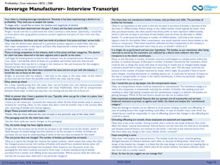 (C) Consult Club, IIM Ahmedabad 2022-2023
Your client is a leading beverage manufacturer. Recently it has been experiencing a decline in its
profitability. They want you to analyse the causes.
To begin with, I would like to know the timeline and magnitude of decline.
The decline has been observed over the past 1-2 years and has been around 5-10%.
Alright I would now like to understand the client’s business a little better. Specifically, I would like
to know about their geographical presence, product segments and parts of value chain that they
operate in.
They manufacture, distribute and retail two kinds of products: fruit juices and beer, across India.
Okay. Has the decline been observed in a particular product segment or both? Also, who are
their major competitors in this space, and have they experienced a similar decline or is the
problem specific to the client?
There is strong competition in the industry, both in fruit juices and beer categories. The decline
for client has been observed in the beer segment and is specific to the client.
I will begin by breaking down profits for beer business into its component parts: Revenue and
Cost. Next, I will identify which of these are a problem and further look into Internal and
External Factors that may led to a change in the revenue or the cost structure for the category.
Would you like me to proceed in this way?
Sure. The revenues for the client have remained the same and are on par with the industry. I
would like you to focus on the costs.
Alright, to proceed with my analysis, I will look at the steps in the value chain of the client’s
product and narrow down the possible areas where the costs may be rising.
Okay, please go ahead.
For a beer manufacturing firm, the value chain can be broken into raw material procurement,
processing, packaging, storage, distribution and retail. Additionally, there will be transportation
between these steps. Is there any step that I am missing and you like me to focus on?
The client does not manufacture bottles in-house, only purchase and refills. The purchase of
bottles has increased.
Okay so my hypothesis at this point is that the increase in purchase of bottles is because of the
decrease in refilled bottles. Reason being, as the refilled bottles would logically be lesser costs
than purchased bottles, the client would most likely prefer to have maximum refilled bottles,
which is why the increase in purchase of new bottles must be driven by decrease in refilled
bottles. To understand the decrease in number of refilled bottles, I will look at the reverse
logistics chain for the bottles. After consumption, one would typically return these bottles to the
stores or restaurants. Then these would be collected and then transported to the company’s
storehouses. Does this approach seem okay to you, or should I relook at it?
It is alright, let us go forward and test your hypothesis. The bottles, as you mentioned, after being
returned to stores by the customers, are collected by a district level collector who then
transports it to the client’s warehouses.
Okay, so the decrease in number of bottles returned could happen at multiple points within this
process. It could be because of decrease in number of bottles returned by the customers, which
could be due to things like issues with ease of returning or maybe due to changed bottle design
customers would like to keep the bottle and reuse on their own. The decrease could also be
because of the number of bottles returned by shops- which might be possible if they’ve found
some cheaper recycling alternatives or reselling options etc. It could also be because of losses on
the way in transportation or losses in the client’s warehouses. Is there any particular category
you would like me to focus on?
Yes, I would like you to dig deeper into the transportation losses.
Okay, so transportation losses could be intentional or unintentional. The intentional category is
where the transporter is intentionally reducing the number of bottles- like stealing some and
reselling to other high paying company and the unintentional category is wherein the bottles are
getting damaged. Which of the two factors would you like me to analyze first?
Haha intentional-unintentional! Assume that our partners are all trustworthy and we have
foolproof contracts to protect us against such thefts. Go ahead and analyze the “unintentional
category”.
Okay the damage to bottles can be inflicted at three points: loading, transfer and offloading. In
case of loading factors like rough handling could affect. In case of transfer many road, driver etc.
related factors could be responsible. In case of offloading, factors like changes in the offloading bin
could be a reason.
Onloading-offloading are smooth, those employees are seasoned and responsible.
Okay then it has to be transfer. During transfer there could be two kinds of factors that could
affect the losses- internal and external. Internal factors are the ones that are internal to the bottle
and likewise external factors are external to the bottle. I will look at the external factors first.
Has there been any change in the route, vehicle, driver, container?
Nope everything is same.
Okay then I will analyze the internal factors. The bottles inside the truck, could be getting
damaged because of collisions between each other or because of falling down. Now since the
design of the bottles has changed, it is likely that the new design is more prone to toppling due to
changed fitting within the crates (which were fit for earlier bottles). Increased collisions could
also occur due to a similar reason.
Great. So how do you suggest we can manage this?
Well, to answer that, I have a question for you. Typically, when you go for a beer at a place, how
do you dispose of the bottle?
I leave it at the restaurant. I presume the restaurant either throws those bottles away or passes it
forward for recycling. Okay, so this means that there could be another step in the process after
sale- returning of bottles and reverse logistics.
Bingo! Please proceed with your analysis.
Thanks. Has the client observed the cost increase in any particular step of this value chain?
The packaging costs for the client have risen.
Has the client made any recent changes to the packaging?
Yes, the bottle design has been slightly altered.
Alright, then the increase can be driven by increase in per bottle price by the vendor, which is
likely because the bottle design has been altered or by the increase in number of bottles we
purchase. Do we have an understanding of which of the two have increased for the client?
The unit prices have not changed. The number of bottles purchased has increased.
Okay so it seems like though the revenue has stayed constant- which means that unless the client
has changed product prices, the number of bottles sold would have remained almost same, still
the number of bottles purchased has increased. Now, based on our discussion so far, the
packaging for the client could be sourced in three ways- in-house manufacturing of bottles,
purchase from a vendor and refilling of the returned bottles. Which sources does the client use
and has the increase been observed in any particular category?
Beverage Manufacturer– Interview Transcript
Profitability | Cost reduction | BCG | F&B
Page 54
 