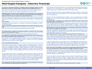 (C) Consult Club, IIM Ahmedabad 2022-2023
Your client is a meal coupon company. It is evaluating a shift from using paper coupons to a card-
based system. It wants you to advise whether it should shift to the card-based system or not.
Great. I am not very conversant with the business model of a meal coupon company. Can you
please provide me insights into the company’s operations and how it earns profits?
Organizations give meal coupons to their employees, which the employees can use to have food
at the workplace or use it at various retail stores & restaurants. The major advantage to
employees is that they enjoy tax savings on the coupons offered to them.
Okay. So if I understand it, organizations pay XYZ cash and obtain coupons. They then distribute
these coupons among their employees, who can utilize it in the canteen or at restaurants/ retail
stores.
Yes. That’s right.
Coming back to the case statement, is the decision to shift driven by profitability or should I
consider other factors?
The major criteria for the decision would be profitability. We can examine other factors at a later
stage.
What is the major reason the company is evaluating this decision at this stage?
The company wants to improve the convenience provided to customers. The current paper
coupons is not convenient for customers.
Are the competitors launching a similar system? Or is the company the first to do so?
The company is the market leader in the space and drives the industry trends. It would be the
first to make the transition, in case it decides to do so.
Great. So, there are no competitive pressures and the main criteria for evaluating the decision is
profitability. So, I will analyze the potential increase in revenues and costs and accordingly
evaluate the decision. Does that sound acceptable?
Great. Moving to the costs side, the major cost item would be the payment made to the retailers/
restaurants. In the current system, as its paper based, there is the possibility of duplicate
coupons. Shifting to the card system reduces this risk and results in saving.
The next major saving would be in terms of printing costs. The card system is a one-time shift
and doesn’t require any recurring expenditure. This would enable the company to substantially
save on its printing costs.
Moving to the costs of administering the card system, I want to understand how the company
proposes to run the card system. Does it propose to have separate card machine or use the
existing network?
The company plans to leverage on the existing Visa & MasterCard network which doesn’t
necessitate significant capital investment.
Great. That would also mean that there is no training costs which need to be incurred to explain
how the system works to the retailers/ restaurants. Before I summarize, I wanted to check
whether there are any cybersecurity issues which could arise due to shifting to the card system.
That’s a good point. You can assume that there are no cybersecurity issues which arise from the
shift. What is your suggestion for the company?
I think the company would save significantly on the printing costs and the administration costs.
While this could lead to a reduction in the interest income, I expect this to be compensated by
onboarding additional customers in the long run.
That’s a good analysis. But there’s one impact of the change which you are missing out on.
Sure. I will take a minute to respond. (After a minute). I think I missed a fundamental thing in the
business model understanding. Not all coupons will be utilized by the customers. So, let’s say the
company sells coupons worth INR 100 and the customers exercise coupons worth only INR 80,
the difference arising due to unutilized coupons of INR 20 adds to the profit of the company.
In case the company shifts to the card system, the no. of unutilized coupons will reduce due to
increased convenience to the customer. Also, coupons are susceptible to loss and theft, which
are also avoided in case of the card system. This could mean increase in the amount paid to
customers and thereby decrease profits. This would have a significant impact on the profits.
Great. That’s what I was looking for. Let’s assume the company goes ahead with the card system
due to the convenience factor. What measures do you suggest to plug the fall in profits?
I would divide the measures into two – a) aimed at increasing revenues and b) aimed at reducing
costs. On the revenue front, the company can evaluate whether it can analyze the data from the
card system and use it in its operations. The data analytics could be valuable for food companies
and there is potential to monetize the data.
On the cost reduction side, the company can look at ways of reducing the amount paid to
retailers/ restaurants. This could be done by imposing limits on points utilized at one go,
frequency of usage and limits per retailer/ restaurant. However, this could have negative
implications on the brand image and the customer satisfaction. This should be considered before
undertaking any such measure
That brings us to the close of the case. It was great interacting with you. Thanks!
Yes. You can proceed in that direction.
I will start with the revenues side. The primary revenue can be expressed as No. of corporate
tieups * No. of employees/ company * Monthly allowance. The monthly allowance I expect is
driven by the tax legislation and wouldn’t undergo a change due to the shift. The average number
of employees/ company also doesn’t undergo a change due to the shift. If due to the enhanced
convenience, the number of companies opting for the scheme increase, then the revenues could
increase.
The next major income item for the company is interest income. It receives cash from the
company upfront while it needs to make the payment to the retailers/ restaurants later. The
company can invest the money in the interim and earn interest on the same. With increased
convenience arising from the card system, the employees would end up spending the amount
earlier, as they are not constrained by the necessity to carry the coupons along with them.
Hence, the shift can be expected to reduce the interest income earned by the company.
That’s a good point. In the short term, the no. of corporate tie-ups isn’t expected to increase. So,
you can assume that the revenues will fall in the short term.
Meal Coupon Company – Interview Transcript
Profitability | Shift in Business Model | Moderate | Services
Page 59
 