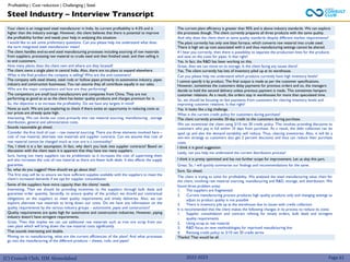(C) Consult Club, IIM Ahmedabad 2022-2023
Your client is an integrated steel manufacturer in India. Its current profitability is 4-5% and is
higher than the industry average. However, the client believes that there is potential to improve
the profitability further and needs your help in analysing the situation.
I would like to ask some preliminary questions. Can you please help me understand what does
the term integrated steel manufacturer mean?
The client handles end-to-end steel manufacturing processes including sourcing of raw materials
from suppliers, processing raw material to crude steel and then finished steel, and then selling it
to end customers.
How many plants does the client own and where are they located?
The client owns a single plant in central India. Also, there are no plans to expand elsewhere.
What is the final product the company is selling? Who are the end customers?
The company sells steel sheets, steel rods or hollow pipes primarily to automotive industry, pipes
industry and construction businesses. You can assume they all contribute equally in our sales.
Who are the major competitors and how are they performing?
The competitors are small local manufacturers and companies from China. They are not
performing as good as us as the client has better quality products and charges premium for it.
So, the objective is to increase the profitability. Do we have any targets in mind?
None as such. We are just exploring to check if there exists an opportunity in reducing costs as
our prices are already quite high.
Interesting. We can divide our costs primarily into raw material sourcing, manufacturing , storage
distribution, general and administrative costs.
Sounds reasonable go ahead.
Consider the first kind of cost – raw material sourcing. There are three elements involved here –
cost of raw material, alternate raw materials and supplier contracts. Can we assume that cost of
raw material cannot be changed much as iron ore is a commodity?
Yes, I think it is a fair assumption. In fact, why don’t you look into supplier contracts? Based on
discussion with the client team it is apparent that they have too many suppliers.
Sure, having too many suppliers can be problematic as it increases the cost of supervising them
and also increases the cost of raw material as there are fewer bulk deals. It also affects the supply
guarantee.
So, what do you suggest? How should we go about this?
The first step will be to ensure we have sufficient supplies available with the suppliers to meet the
client’s increased demands if we opt for supplier consolidation.
Some of the suppliers have more capacity than the clients’ needs.
Interesting. Then we should be providing incentives to the suppliers through bulk deals and
guarantee order quantity. Secondly, to ensure quality of the product we should put contractual
obligations on the suppliers to meet quality requirements and timely deliveries. Also, we can
explore alternate raw materials to bring down our costs. Do we have any information on the
quality requirements by the various industry groups – automotive, pipes and construction?
Quality requirements are quite high for automotive and construction industries. However, piping
industry doesn’t have stringent requirements.
Great. Then that implies we can use additional raw materials such as iron ore scrap from our
own plant which will bring down the raw material costs significantly.
That sounds interesting and doable.
Moving on to manufacturing, what are the current efficiencies of the plant? And what processes
go into the manufacturing of the different products – sheets, rods, and pipes?
Steel Industry – Interview Transcript
Profitability | Cost reduction | Challenging | Steel
Page 61
The current plant efficiency is greater than 95% and is above industry standards. We can explore
the processes though. The client currently prepares all three products with the same quality.
And why does the client them at same quality standards despite different market requirements?
The plant currently has only one blast furnace, which converts raw material into crude steel.
There is high set up cost associated with it and thus manufacturing settings cannot be altered.
If I hear you correctly, then there is possibility to separate the production lines for the products
and save on the costs for pipes. Is that right?
Yes. In fact, the R&D has been working on this.
Great, then we can move on to storage. Is the client facing any issues there?
Yes. The client currently has lots of inventory piled up at its warehouse.
Can you please help me understand which products currently have high inventory levels?
I cannot specify it by product. The final output is made as per the customer specifications.
However, sometimes the customers delay payments for previous orders and so, the managers
decide to hold the second delivery unless previous payment is made. This sometimes hampers
customer relations. As a result, the orders stay in warehouses for more than speculated time.
So, we should be focusing on fast payments from customers for clearing inventory levels and
improving customer relations. Is that right?
Yes. It looks like a big challenge.
What is the current credit policy for customers during purchase?
The client currently provides 30-day credit to the customers during purchase.
We can incentivize the client using 2/10 net 30 credit policy. This involves providing discounts to
customers who pay in full within 10 days from purchase. As a result, the debt collection can be
sped up and also the demand variability will reduce. Thus, clearing inventories. Also, it will be a
win-win strategy as customers also get 2 percent discounts and thus can reduce their purchase
costs.
I think it is good suggestion.
Lastly, can you help me understand the current distribution process?
I think it is pretty optimized and has not further scope for improvement. Let us skip this part.
Great. So, I will quickly summarize our findings and recommendations for the same.
Sure. Go ahead.
The client is trying to solve for profitability. We analyzed the steel manufacturing value chain for
the client, involving raw material sourcing, manufacturing and R&D, storage, and distribution. We
found three problem areas:
1. The suppliers are fragmented
2. Current manufacturing process produces high quality products only and changing settings to
adjust to product quality is not possible
3. There is inventory pile up at the warehouse due to issues with credit collection
It is recommended that the client makes the following changes in its process to reduce its costs:
1. Supplier consolidation and contract refining for timely orders, bulk deals and stringent
quality requirements
2. Using scrap as raw material
3. R&D focus on new methodologies for improved manufacturing line
4. Revising credit policy to 2/10 net 30 credit terms
Thanks! That would be all.
 