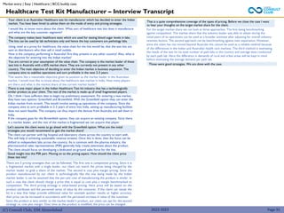 (C) Consult Club, IIM Ahmedabad
Healthcare Test Kit Manufacturer – Interview Transcript
That is a quite comprehensive coverage of the types of pricing. Before we close the case I want
to hear your thoughts on the target market share for the client.
There are 3 pricing strategies that can be followed. The first one is competitive pricing. Since it is
a fragmented market with a single leader, our client can match the prices being charged by the
market leader to grab a share of the market. The second is cost plus margin pricing. Since the
product manufactured by our client is technologically like the one being made by the Indian
market leader it can be assumed that the per-unit cost of manufacturing the product is similar. In
such a case the client should charge a price that is equal to cost plus a margin benchmarked to
competition. The third pricing strategy is value-based pricing. Here price will be based on the
product attributes and the perceived sense of value by the consumer. If the client can tweak the
kit in a way that helps provide additional value for example quicker results or higher accuracy,
then price can be increased in accordance with the perceived increase in value of the customer.
Since the product is very similar to the market leader’s product, our client can opt for the second
strategy i.e. cost plus margin. Over time as the product is modified, the price can be changed.
Your client is an Australian Healthcare test kit manufacturer which has decided to enter the Indian
market. You have been hired to advise them on the mode of entry and pricing strategies.
I would like to know more about the client. What sort of healthcare test kits does it manufacture
and what are the key customer segments?
The company makes basic healthcare tests which are used for testing blood sugar levels in labs.
The kits can be used by lab technicians only and hence the key customers are pathology labs.
Using retail as a proxy for healthcare, the value chain for the kits would be, that the test kits are
sent to distributors who then sell it retail outlets.
How is the company performing in Australia? Are they present in any other country? Also, what is
the objective for entering into the Indian market?
You are correct in your assumption of the value chain. The company is the market leader of these
test kits in Australia with a 65% market share. They are currently not present in any other
country. The main objective of deciding to enter the Indian market is business expansion. The
company aims to stabilize operations and turn profitable in the next 2-3 years.
That seems like a reasonable objective given its position as the market leader in the Australian
market. I would now like to know about the healthcare test market in India. How many players
are there and what is the market share of the current market leader?
There is one major player in the Indian Healthcare Test kit industry that has a technologically
similar product as your client. The rest of the market is made up of small fragmented players.
Ok, I think I have sufficient data to begin my preliminary assessment. For entering a new market,
they have two options: Greenfield and Brownfield. With the Greenfield option they can enter the
Indian market from scratch. This would involve setting up operations of the company. Since the
company aims to turn profitable in 2-3 years of entry into India, setting up manufacturing facilities
does not seem feasible. The company can thus import the devices from Australia and sell them in
India.
If the company goes for the Brownfield option, they can acquire an existing company. Since there
is a market leader, and the rest of the market is fragmented we can acquire that player.
Let’s assume the client wants to go ahead with the Greenfield option. What are the initial
strategies you would recommend to gain the market share?
The client can partner with big hospital and laboratory chains across the country to start with.
This will help in achieving sustainable revenue streams. Once this is done, then the focus can be
shifted to independent labs across the country. As is common with the pharma industry, the
pharmaceutical sales representatives (PSR) generally help create awareness about the product.
The client should focus on developing a dedicated on-ground sales force for the kits.
Good insight into the PSR part. Moving on to the pricing aspect. How should the client price
these test kits?
For the target market share we can look at three approaches. The first being benchmarking
against competition. The market share that the industry leader was able to obtain during the
initial years of its operations can be used as a broader estimate after adjusting for overall industry
newness factors. The second approach can be benchmarking against own experience. However,
since the client has not moved beyond Australia this cannot be used as a reliable method because
of the differences in the Indian and Australian health care markets. The third method is estimating
the needs of the test kit via total number of path-labs in the country and average tests conducted
by each path lab. Here the difference in demands of rural and urban areas will be kept in mind
before estimating the average demand per path lab.
Those were good strategies. We are done with the case.
Market entry | Easy | Healthcare | BCG buddy case
2022-2023 Page 91
 
