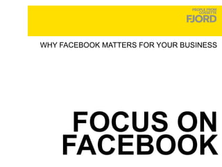 FOCUS ON FACEBOOK WHY FACEBOOK MATTERS FOR YOUR BUSINESS 
