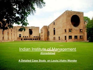 Indian Institute of Management-
Ahmedabad
A Detailed Case Study on Louis.I.Kahn Wonder
 