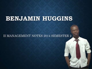 BENJAMIN HUGGINS
II MANAGEMENT NOTES 2014 SEMESTER 2
 