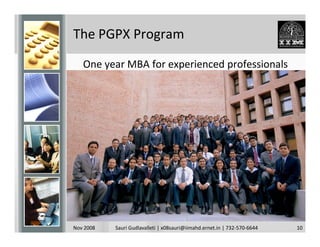 The PGPX Program

   One year MBA for experienced professionals




Nov 2008   Sauri Gudlavalleti | x08sauri@iimahd.ernet.in | 732-570-6644   10
 