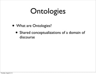 Ontologies
• What are Ontologies?
• Shared conceptualizations of a domain of
discourse
Thursday, August 8, 13
 