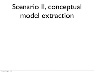 Scenario II, conceptual
model extraction
Thursday, August 8, 13
 