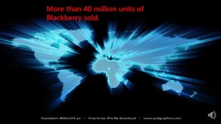 More than 40 million units of
Blackberry sold.
 
