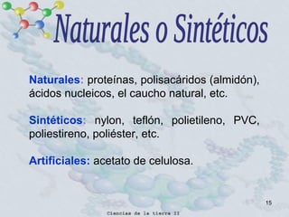 15
Naturales: proteínas, polisacáridos (almidón),
ácidos nucleicos, el caucho natural, etc.
Sintéticos: nylon, teflón, polietileno, PVC,
poliestireno, poliéster, etc.
Artificiales: acetato de celulosa.
 