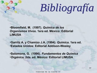 77
•Bloomfield, M. (1997). Química de los
Organismos Vivos. 1era ed. México: Editorial
LIMUSA
•Garritz A. y Chamizo J.A. (1994). Química. 1era ed.
•Estados Unidos: Editorial Addison-Wesley
•Solomons, G. (1996). Fundamentos de Química
•Orgánica. 2da. ed. México: Editorial LIMUSA
 