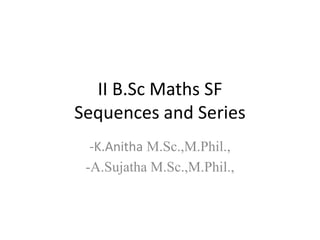II B.Sc Maths SF
Sequences and Series
-K.Anitha M.Sc.,M.Phil.,
-A.Sujatha M.Sc.,M.Phil.,
 