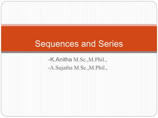-K.Anitha M.Sc.,M.Phil.,
-A.Sujatha M.Sc.,M.Phil.,
Sequences and Series
 