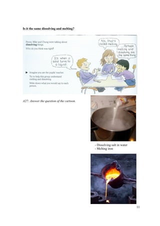 11
Is it the same dissolving and melting?
A27: Answer the question of the cartoon.
- Dissolving salt in water
- Melting iron
 