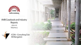 ICON, IIM Bangalore 1
ICON –ConsultingClub
IIM Bangalore
IIMBCasebook and Industry
Reports
2021-22
Volume 11
 