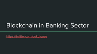 Blockchain in Banking Sector
https://twitter.com/gokulgaze
 