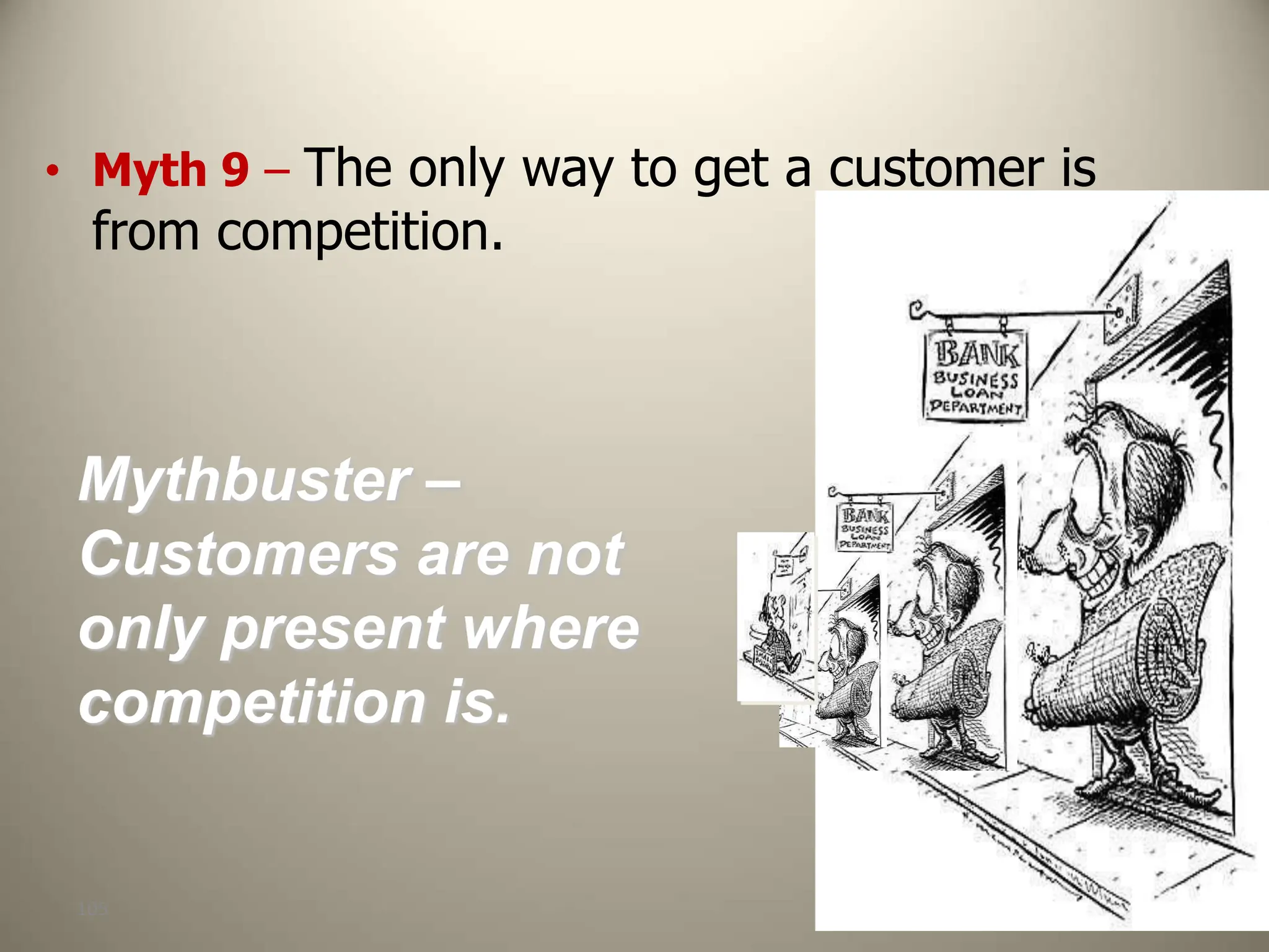 105
Mythbuster –
Customers are not
only present where
competition is.
• Myth 9 – The only way to get a customer is
from competition.
 