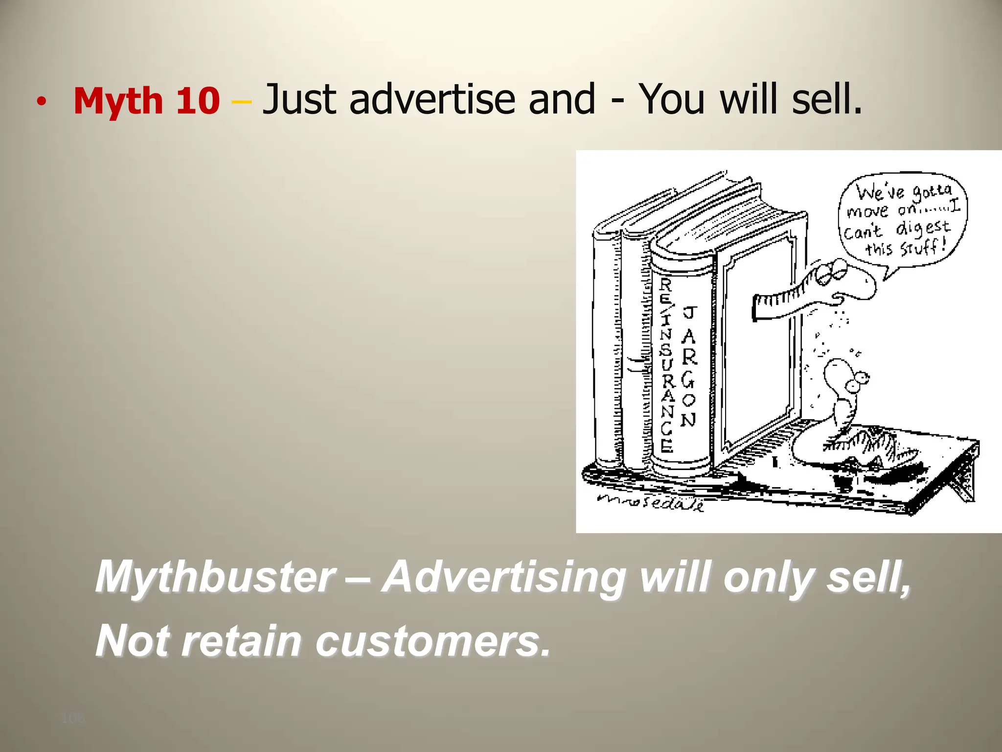 106
• Myth 10 – Just advertise and - You will sell.
Mythbuster – Advertising will only sell,
Not retain customers.
 