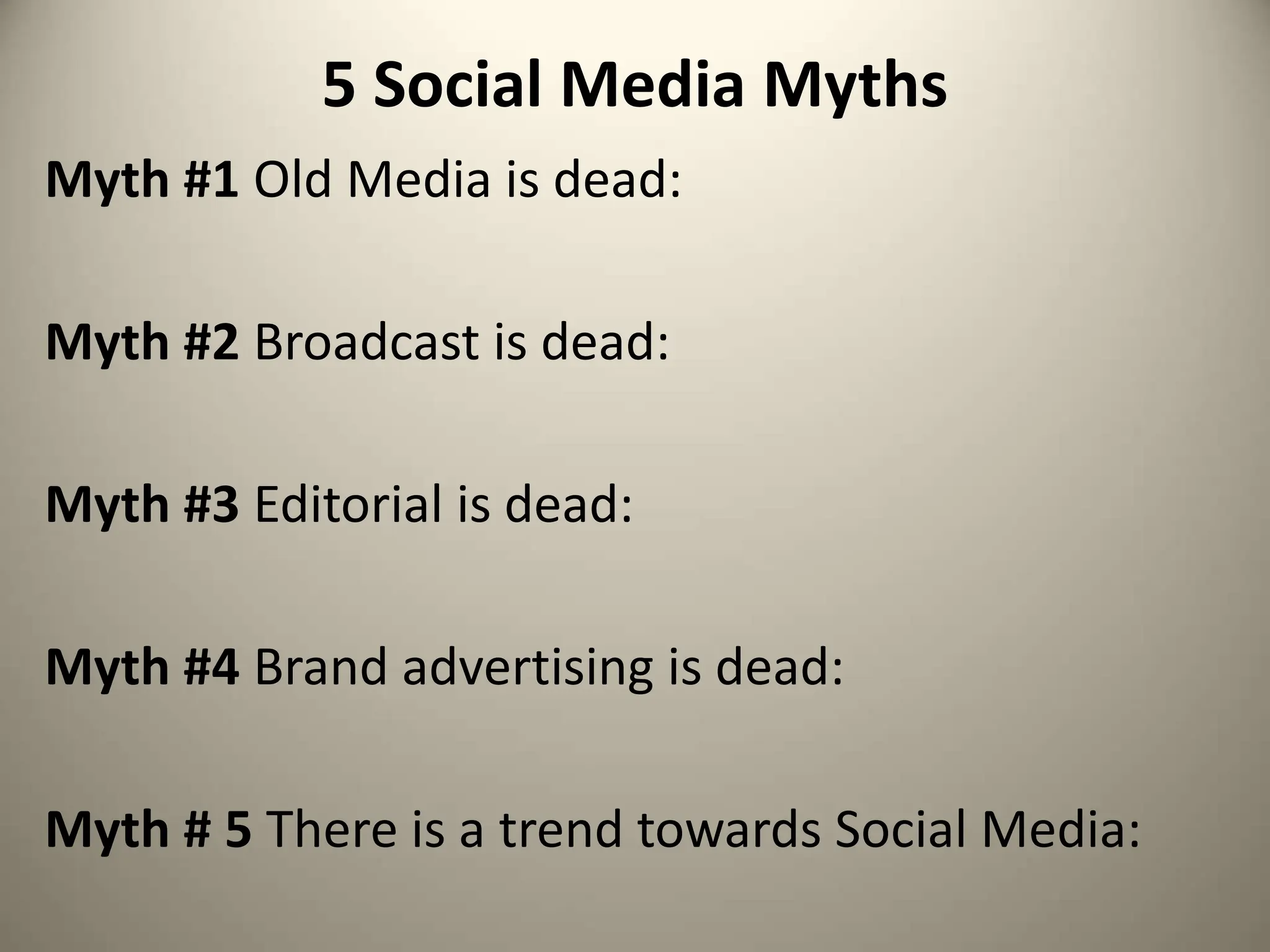 5 Social Media Myths
Myth #1 Old Media is dead:
Myth #2 Broadcast is dead:
Myth #3 Editorial is dead:
Myth #4 Brand advertising is dead:
Myth # 5 There is a trend towards Social Media:
 