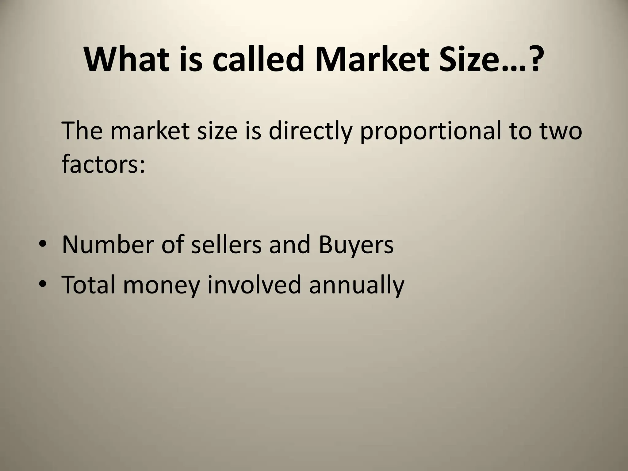 What is called Market Size…?
The market size is directly proportional to two
factors:
• Number of sellers and Buyers
• Total money involved annually
 